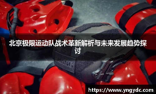 北京极限运动队战术革新解析与未来发展趋势探讨