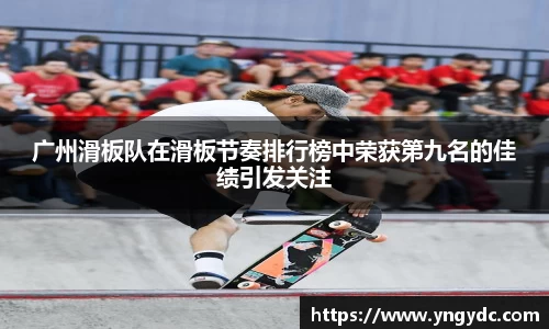 广州滑板队在滑板节奏排行榜中荣获第九名的佳绩引发关注