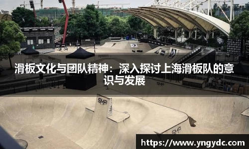 滑板文化与团队精神：深入探讨上海滑板队的意识与发展