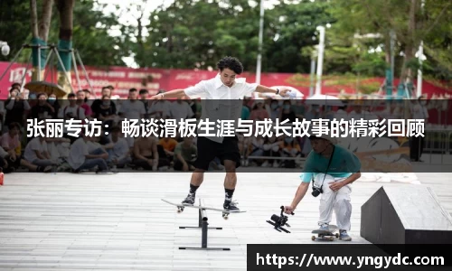 张丽专访：畅谈滑板生涯与成长故事的精彩回顾