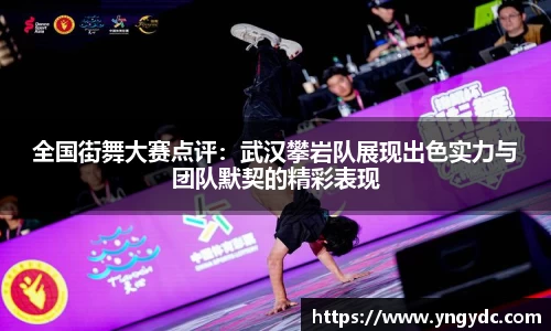 全国街舞大赛点评：武汉攀岩队展现出色实力与团队默契的精彩表现